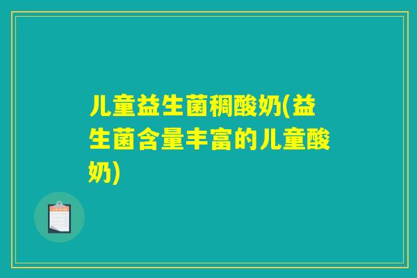 儿童益生菌稠酸奶(益生菌含量丰富的儿童酸奶) 儿童益生菌稠酸奶(益生菌含量丰富的儿童酸奶)