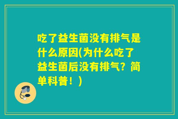 吃了益生菌没有排气是什么原因(为什么吃了益生菌后没有排气？简单科普！)