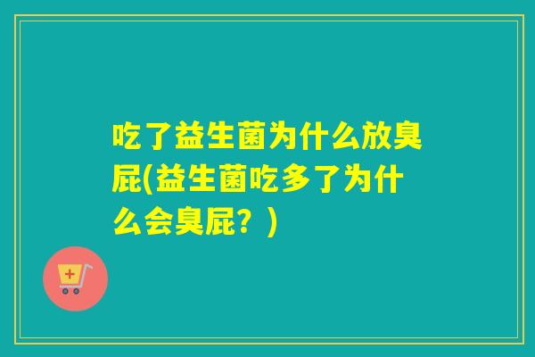 吃了益生菌为什么放臭屁(益生菌吃多了为什么会臭屁？)