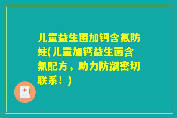 儿童益生菌加钙含氟防蛀(儿童加钙益生菌含氟配方，助力防龋密切联系！)