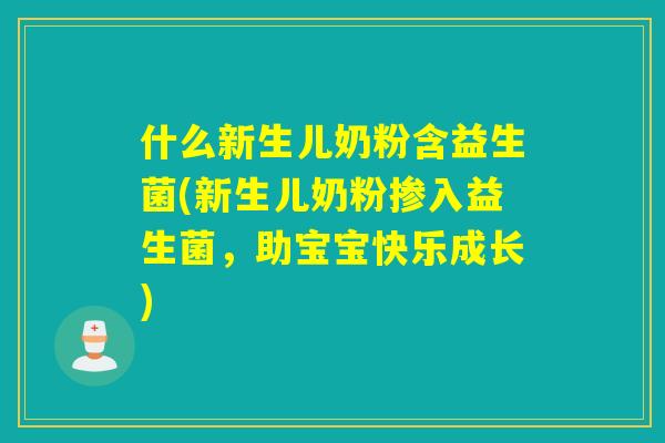 什么新生儿奶粉含益生菌(新生儿奶粉掺入益生菌,助宝宝快乐成长) 什么新生儿奶粉含益生菌(新生儿奶粉掺入益生菌,助宝宝快乐成长)