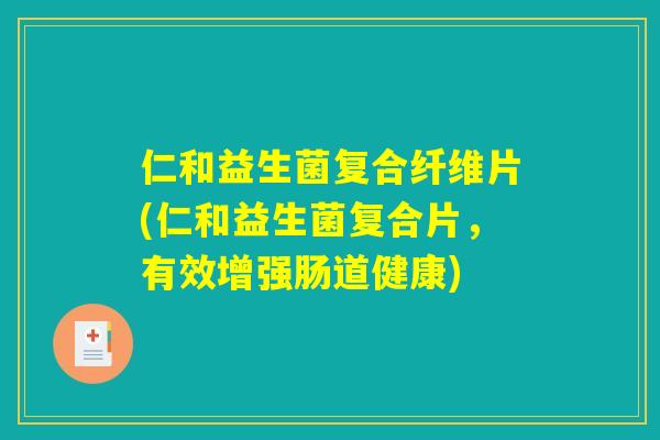 仁和益生菌复合纤维片(仁和益生菌复合片，有效增强肠道健康)