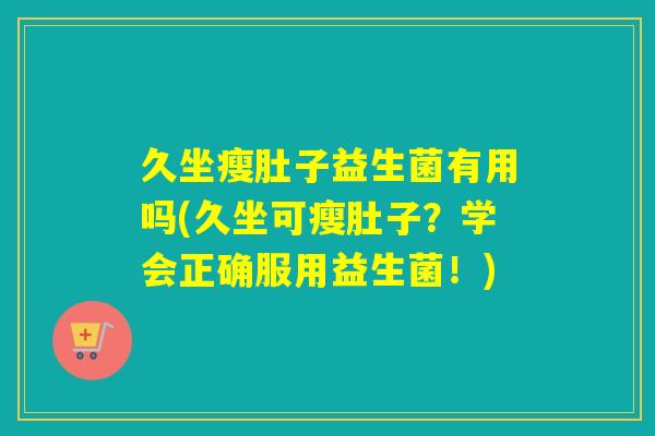 久坐瘦肚子益生菌有用吗(久坐可瘦肚子？学会正确服用益生菌！)