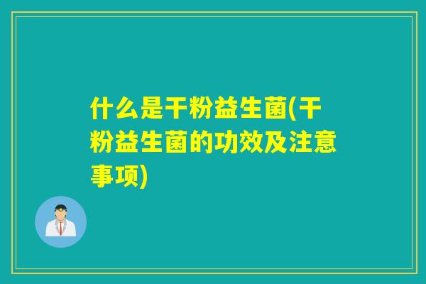 什么是干粉益生菌(干粉益生菌的功效及注意事项)