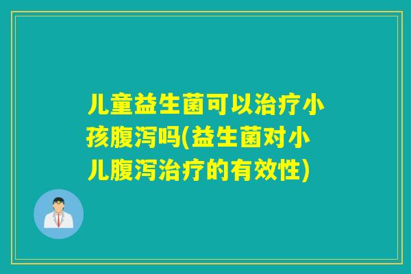 儿童益生菌可以小孩吗(益生菌对小儿的有效性) 儿童益生菌可以小孩吗(益生菌对小儿的有效性)