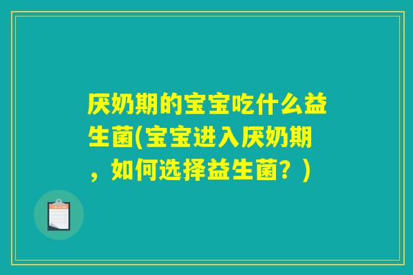 厌奶期的宝宝吃什么益生菌(宝宝进入厌奶期,如何选择益生菌?) 厌奶期的宝宝吃什么益生菌(宝宝进入厌奶期,如何选择益生菌?)