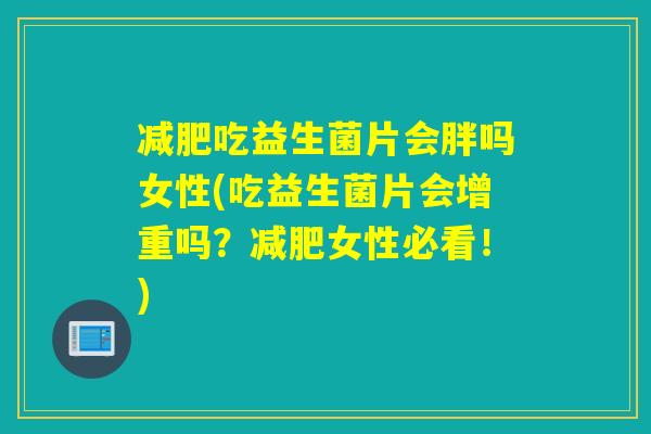 减肥吃益生菌片会胖吗女性(吃益生菌片会增重吗？减肥女性必看！)