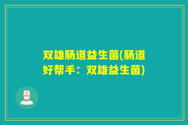 双雄肠道益生菌(肠道好帮手：双雄益生菌)