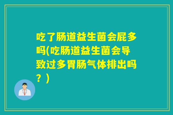 吃了肠道益生菌会屁多吗(吃肠道益生菌会导致过多胃肠气体排出吗？)