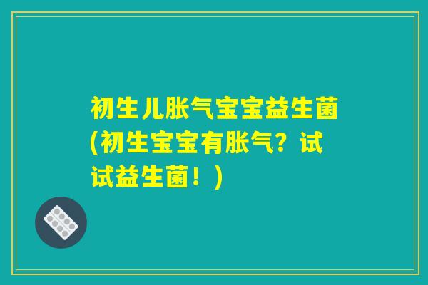 初生儿胀气宝宝益生菌(初生宝宝有胀气？试试益生菌！)