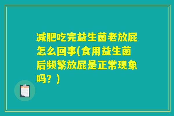减肥吃完益生菌老放屁怎么回事(食用益生菌后频繁放屁是正常现象吗？)
