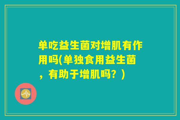 单吃益生菌对增肌有作用吗(单独食用益生菌，有助于增肌吗？)