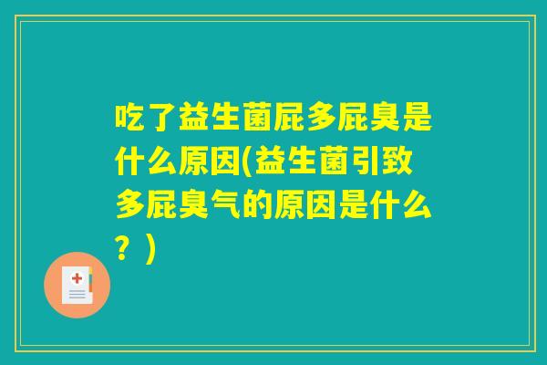 吃了益生菌屁多屁臭是什么原因(益生菌引致多屁臭气的原因是什么？)