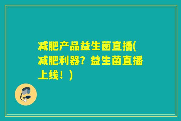 减肥产品益生菌直播(减肥利器？益生菌直播上线！)