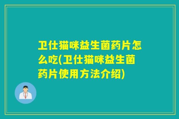 卫仕猫咪益生菌药片怎么吃(卫仕猫咪益生菌药片使用方法介绍)