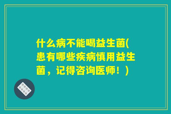 什么病不能喝益生菌(患有哪些疾病慎用益生菌，记得咨询医师！)