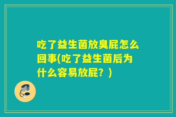 吃了益生菌放臭屁怎么回事(吃了益生菌后为什么容易放屁？)
