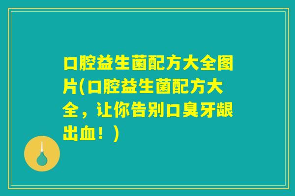口腔益生菌配方大全图片(口腔益生菌配方大全，让你告别口臭牙龈出血！)