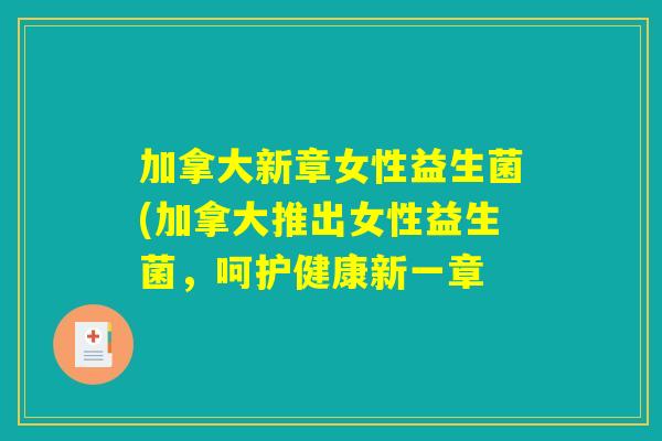 加拿大新章女性益生菌(加拿大推出女性益生菌，呵护健康新一章