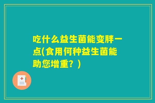 吃什么益生菌能变胖一点(食用何种益生菌能助您增重？)