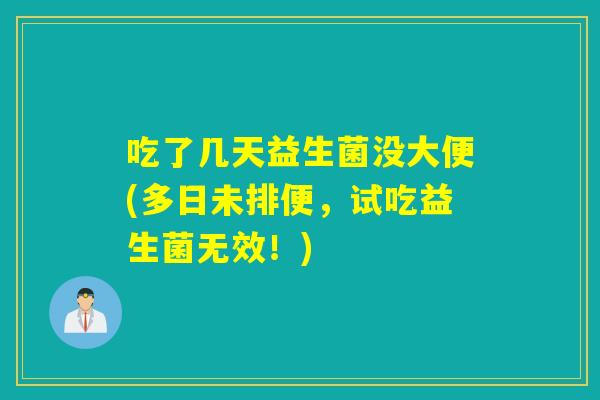 吃了几天益生菌没大便(多日未排便,试吃益生菌无效!) 吃了几天益生菌没大便(多日未排便,试吃益生菌无效!)