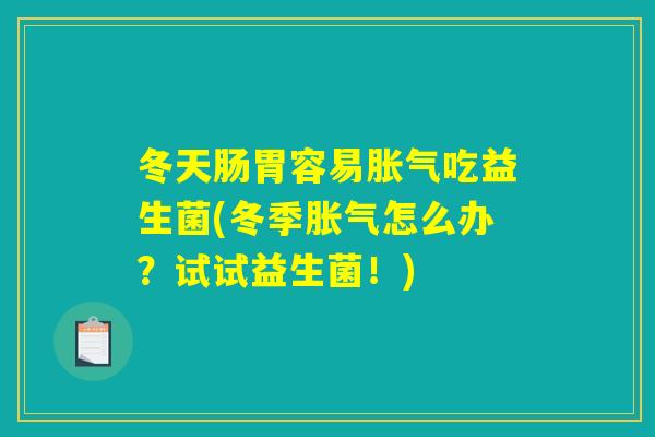 冬天肠胃容易胀气吃益生菌(冬季胀气怎么办？试试益生菌！)
