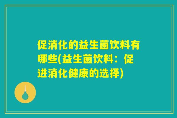 促消化的益生菌饮料有哪些(益生菌饮料：促进消化健康的选择)