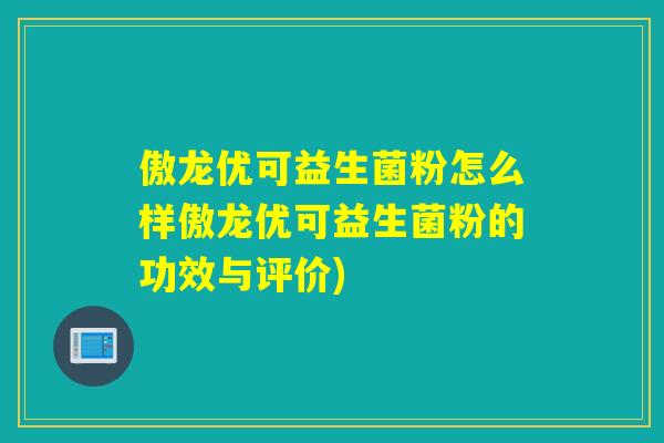 傲龙优可益生菌粉怎么样傲龙优可益生菌粉的功效与评价)