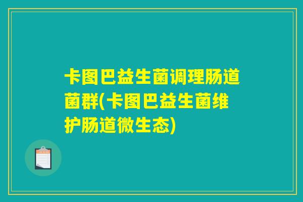 卡图巴益生菌调理肠道菌群(卡图巴益生菌维护肠道微生态)