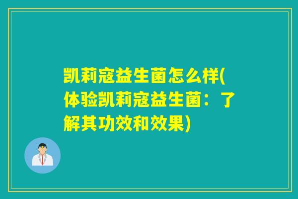 凯莉寇益生菌怎么样(体验凯莉寇益生菌：了解其功效和效果)