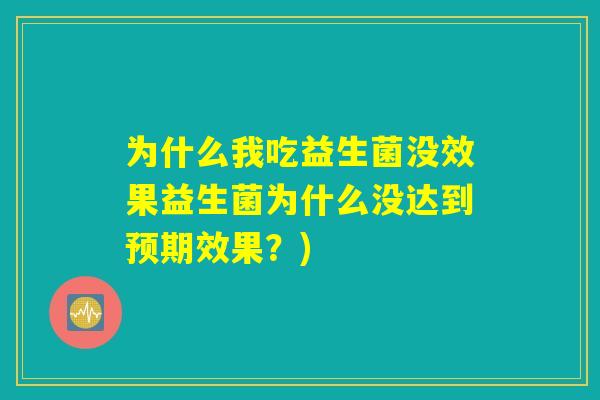 为什么我吃益生菌没效果益生菌为什么没达到预期效果？)