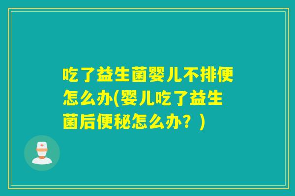 吃了益生菌婴儿不排便怎么办(婴儿吃了益生菌后怎么办?) 吃了益生菌婴儿不排便怎么办(婴儿吃了益生菌后怎么办?)