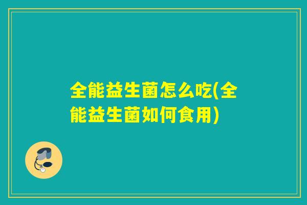 全能益生菌怎么吃(全能益生菌如何食用)