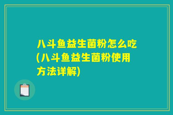 八斗鱼益生菌粉怎么吃(八斗鱼益生菌粉使用方法详解) 八斗鱼益生菌粉怎么吃(八斗鱼益生菌粉使用方法详解)