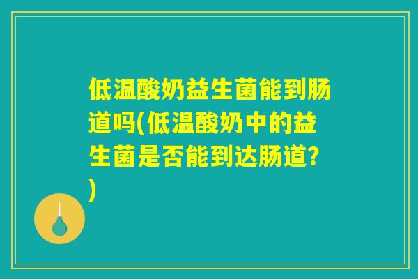低温酸奶益生菌能到肠道吗(低温酸奶中的益生菌是否能到达肠道？)