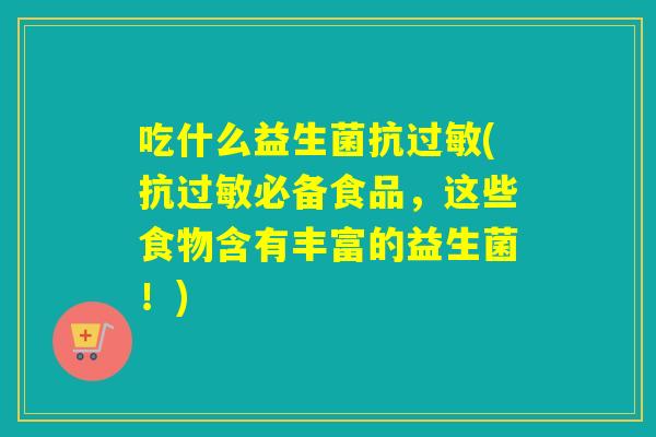 吃什么益生菌抗过敏(抗过敏必备食品，这些食物含有丰富的益生菌！)