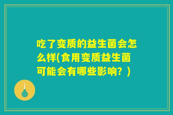 吃了变质的益生菌会怎么样(食用变质益生菌可能会有哪些影响？)