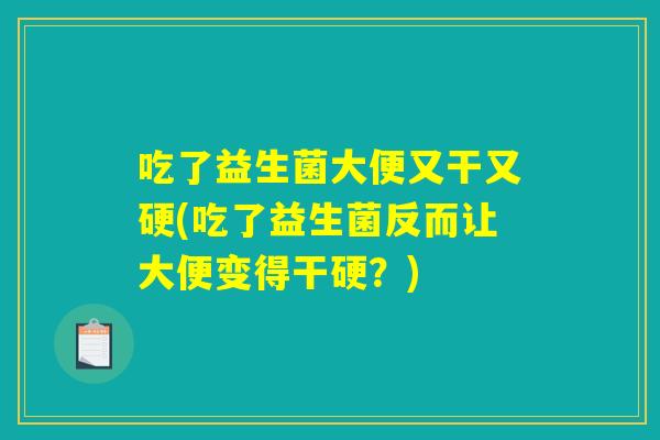 吃了益生菌大便又干又硬(吃了益生菌反而让大便变得干硬？)