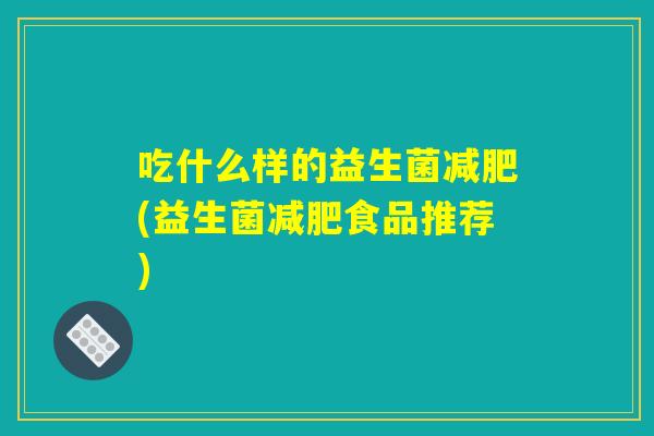 吃什么样的益生菌减肥(益生菌减肥食品推荐)