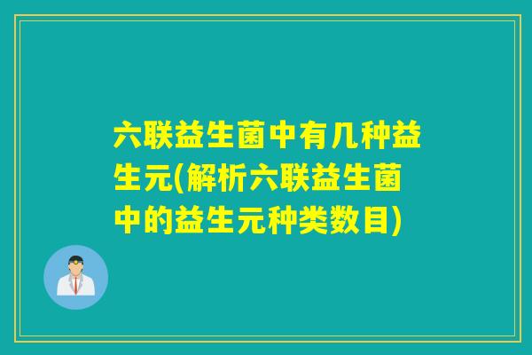 六联益生菌中有几种益生元(解析六联益生菌中的益生元种类数目)