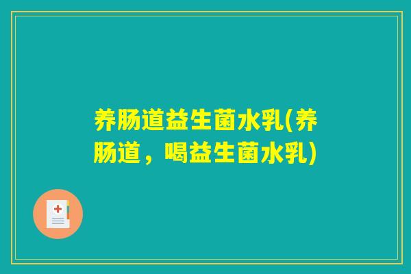 养肠道益生菌水乳(养肠道，喝益生菌水乳)