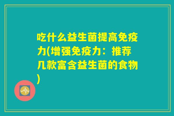 吃什么益生菌提高免疫力(增强免疫力：推荐几款富含益生菌的食物)