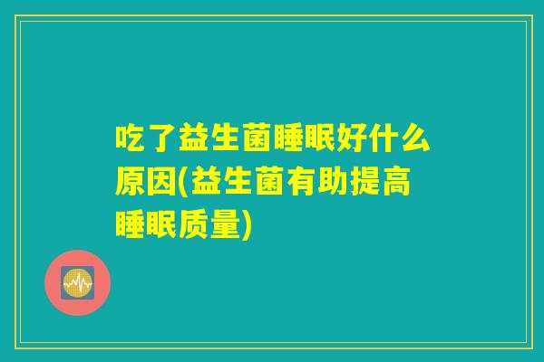 吃了益生菌睡眠好什么原因(益生菌有助提高睡眠质量)