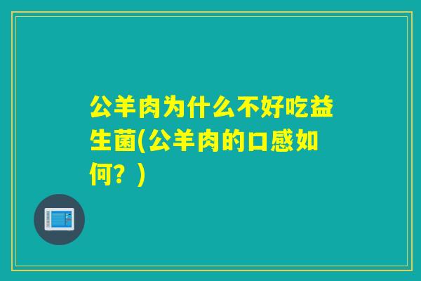 公羊肉为什么不好吃益生菌(公羊肉的口感如何？)