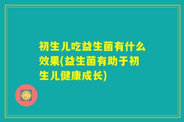 初生儿吃益生菌有什么效果(益生菌有助于初生儿健康成长)