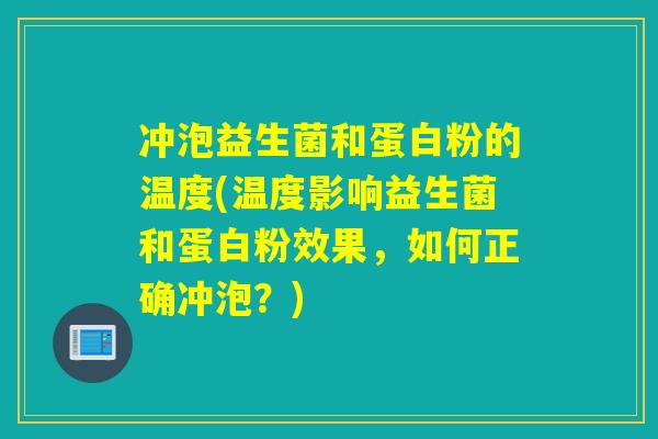 冲泡益生菌和蛋白粉的温度(温度影响益生菌和蛋白粉效果，如何正确冲泡？)
