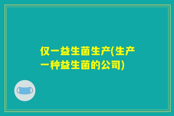 仅一益生菌生产(生产一种益生菌的公司)