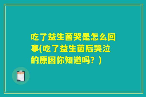 吃了益生菌哭是怎么回事(吃了益生菌后哭泣的原因你知道吗？)