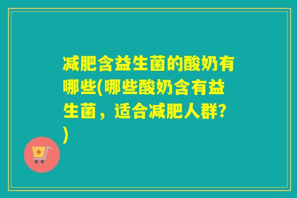 减肥含益生菌的酸奶有哪些(哪些酸奶含有益生菌，适合减肥人群？)
