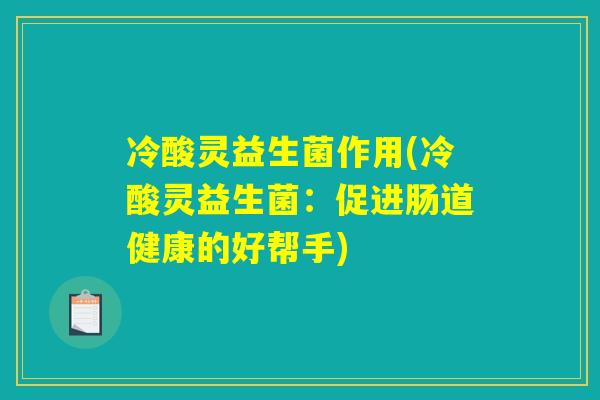 冷酸灵益生菌作用(冷酸灵益生菌：促进肠道健康的好帮手)